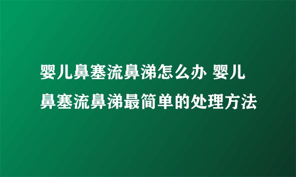 婴儿鼻塞流鼻涕怎么办 婴儿鼻塞流鼻涕最简单的处理方法