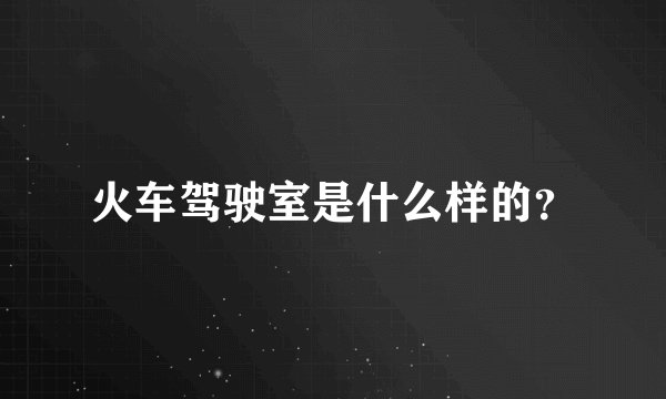 火车驾驶室是什么样的？