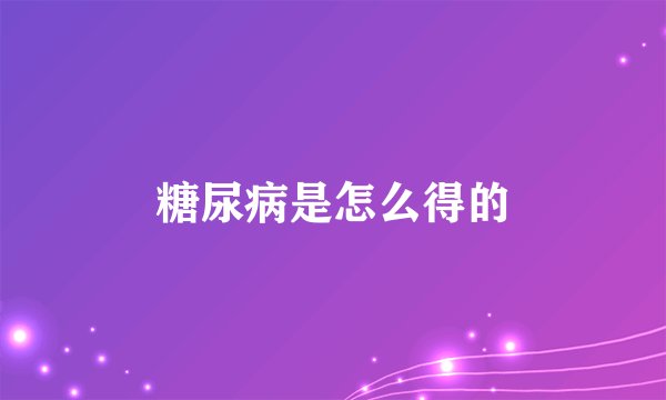 糖尿病是怎么得的