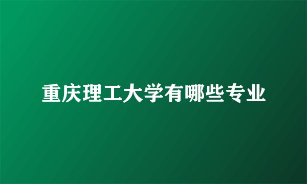 重庆理工大学有哪些专业