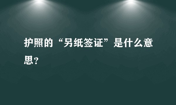 护照的“另纸签证”是什么意思？