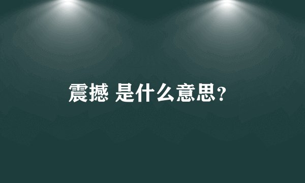 震撼 是什么意思？
