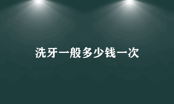 洗牙一般多少钱一次