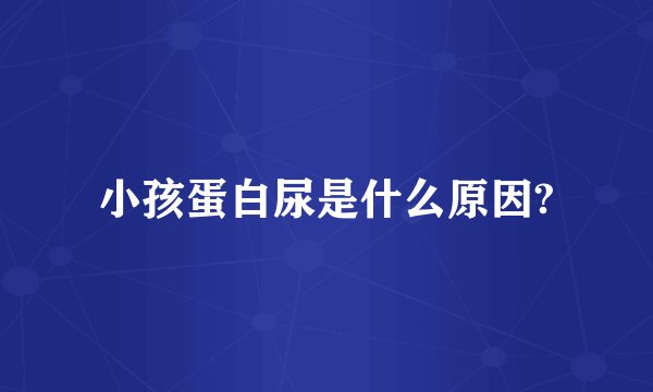 小孩蛋白尿是什么原因?