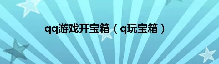 qq游戏开宝箱(q玩宝箱)