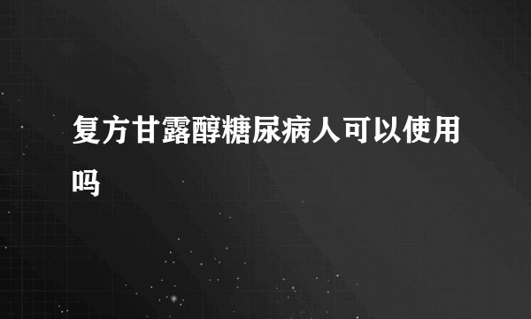 复方甘露醇糖尿病人可以使用吗
