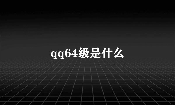 qq64级是什么