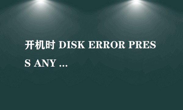 开机时 DISK ERROR PRESS ANY KEY TO RESTART 无法进入桌面