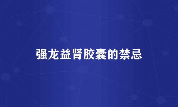 强龙益肾胶囊的禁忌