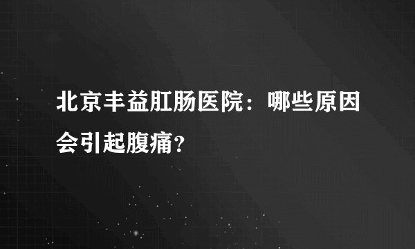 北京丰益肛肠医院：哪些原因会引起腹痛？
