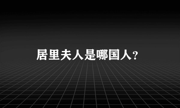 居里夫人是哪国人？