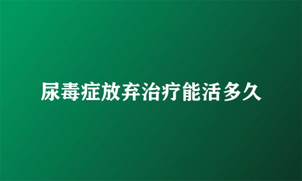 尿毒症放弃治疗能活多久