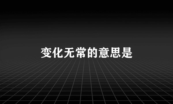 变化无常的意思是