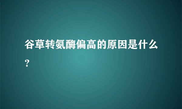 谷草转氨酶偏高的原因是什么？