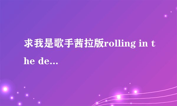 求我是歌手茜拉版rolling in the deep的歌词