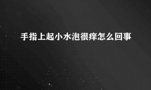 手指上起小水泡很痒怎么回事