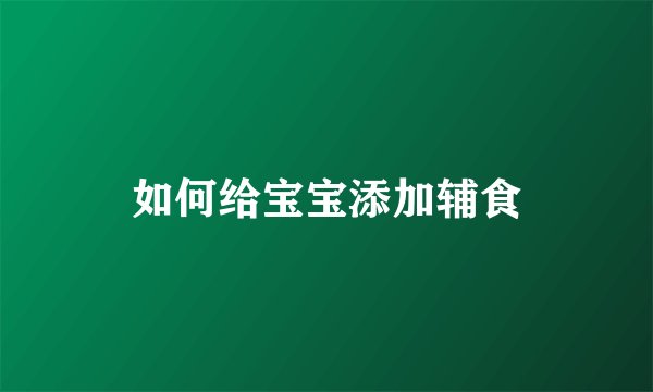 如何给宝宝添加辅食
