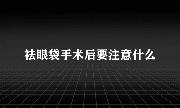 祛眼袋手术后要注意什么