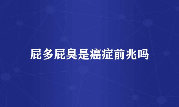 屁多屁臭是癌症前兆吗