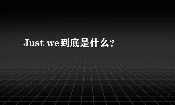 Just we到底是什么?