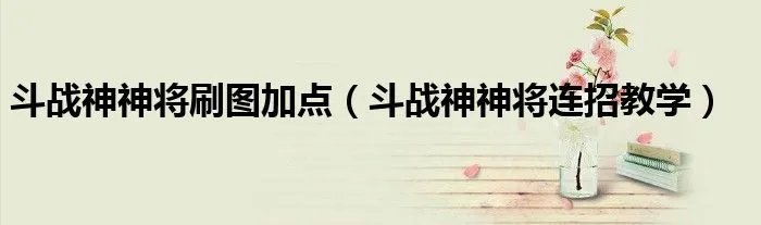 斗战神神将刷图加点（斗战神神将连招教学）