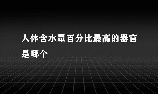 人体含水量百分比最高的器官是哪个