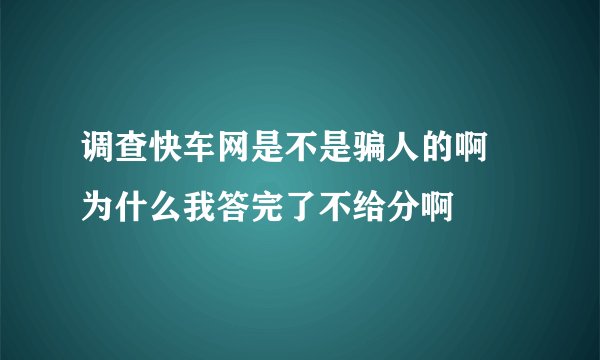 调查快车网是不是骗人的啊 为什么我答完了不给分啊