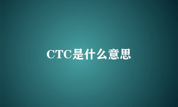 CTC是什么意思