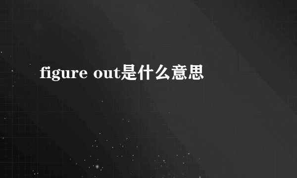 figure out是什么意思