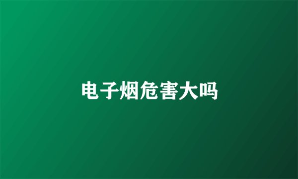电子烟危害大吗