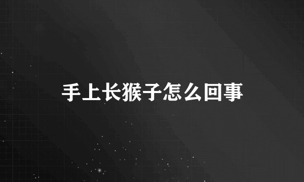 手上长猴子怎么回事