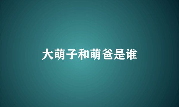大萌子和萌爸是谁