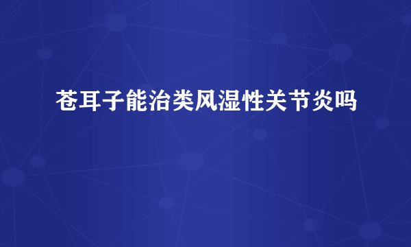 苍耳子能治类风湿性关节炎吗
