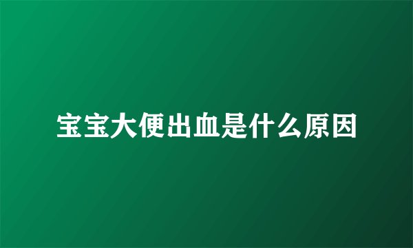 宝宝大便出血是什么原因