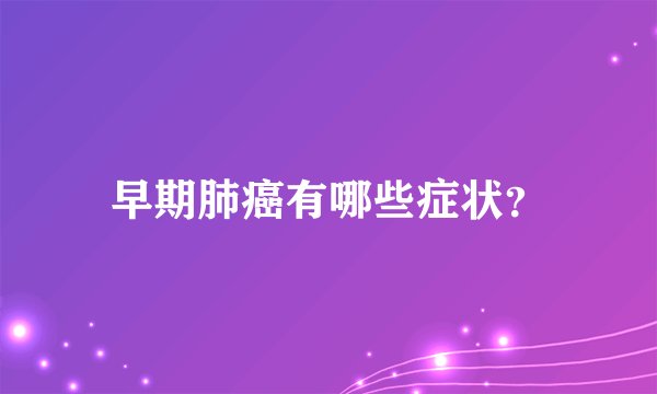 早期肺癌有哪些症状?