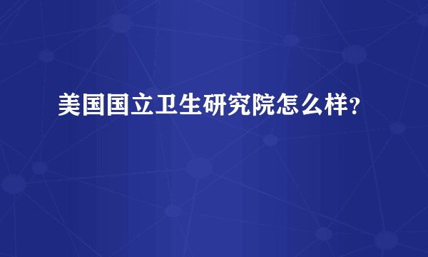 美国国立卫生研究院怎么样？