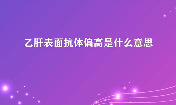 乙肝表面抗体偏高是什么意思