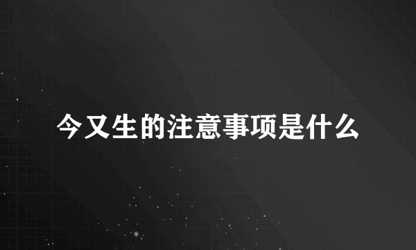 今又生的注意事项是什么
