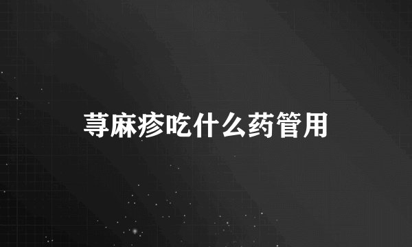 荨麻疹吃什么药管用