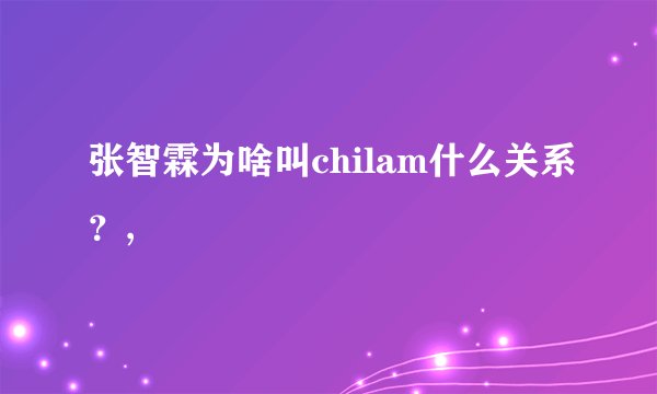 张智霖为啥叫chilam什么关系？,