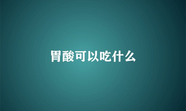 胃酸可以吃什么
