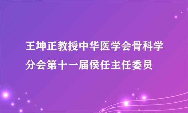 王坤正教授中华医学会骨科学分会第十一届侯任主任委员