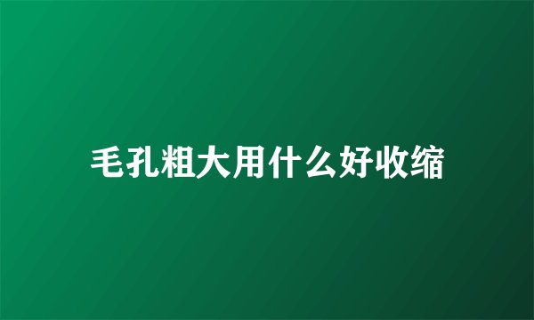 毛孔粗大用什么好收缩