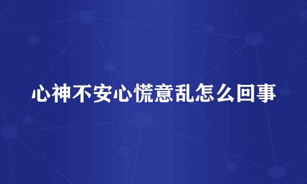 心神不安心慌意乱怎么回事
