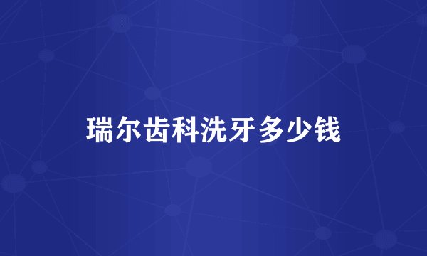 瑞尔齿科洗牙多少钱