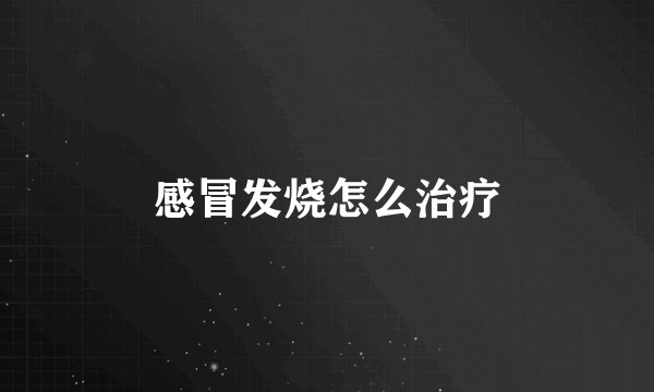 感冒发烧怎么治疗