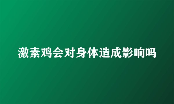 激素鸡会对身体造成影响吗
