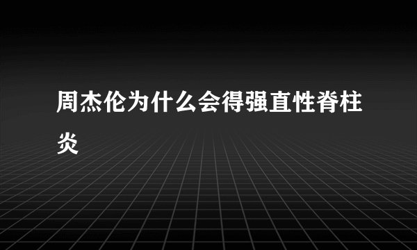 周杰伦为什么会得强直性脊柱炎