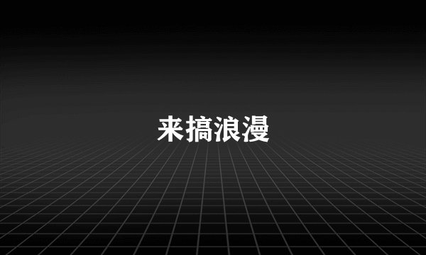来搞浪漫