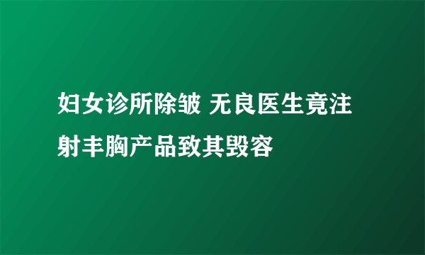 妇女诊所除皱 无良医生竟注射丰胸产品致其毁容
